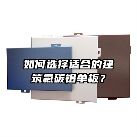 如何选择适合的建筑氟碳铝单板?