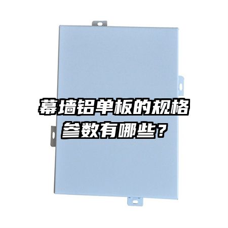 幕墙铝单板的规格参数有哪些?