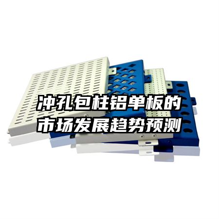 冲孔包柱铝单板的市场发展趋势预测