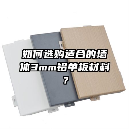 如何选购适合的墙体3mm铝单板材料?